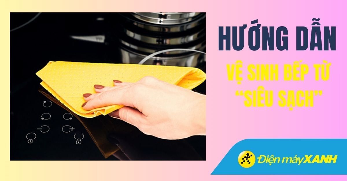 3 cách vệ sinh bề mặt bếp từ đơn hiệu quả nhất 2026