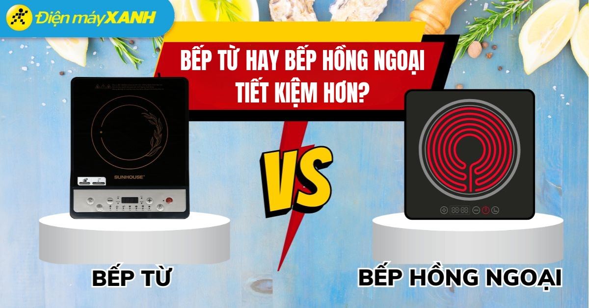 Nên mua bếp từ hay bếp từ hồng ngoại sử dụng thì tiết kiệm hơn?