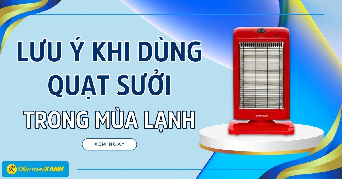 Những lưu ý khi dùng quạt sưởi trong mùa lạnh để bảo vệ sức khỏe