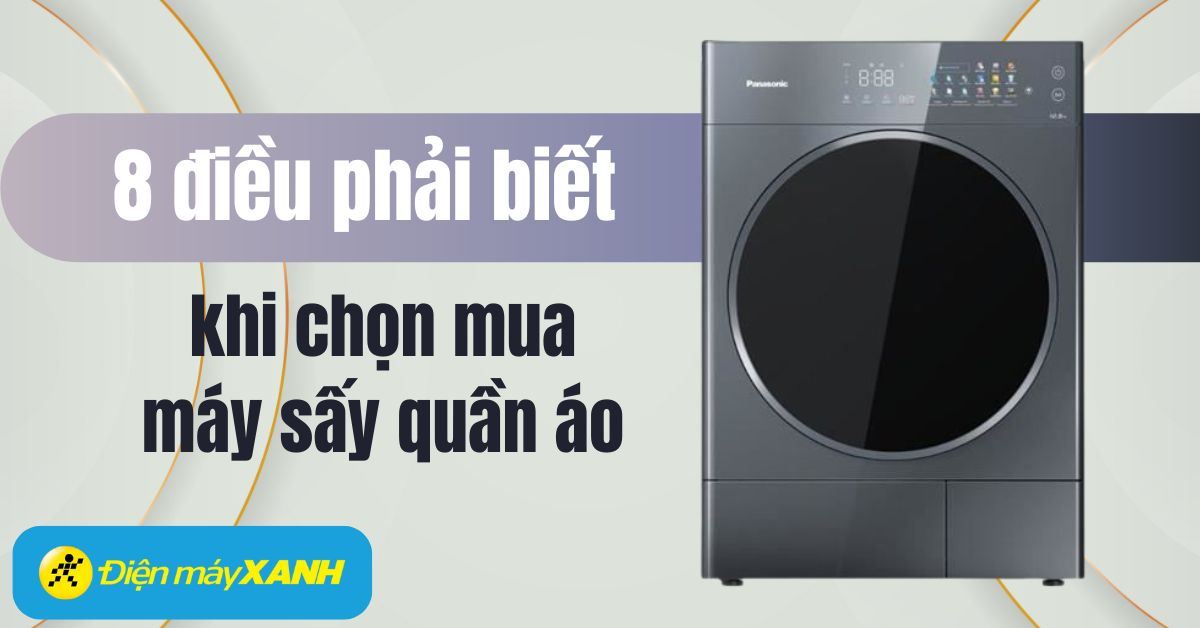 8 điều nhất định phải biết khi chọn mua máy sấy quần áo