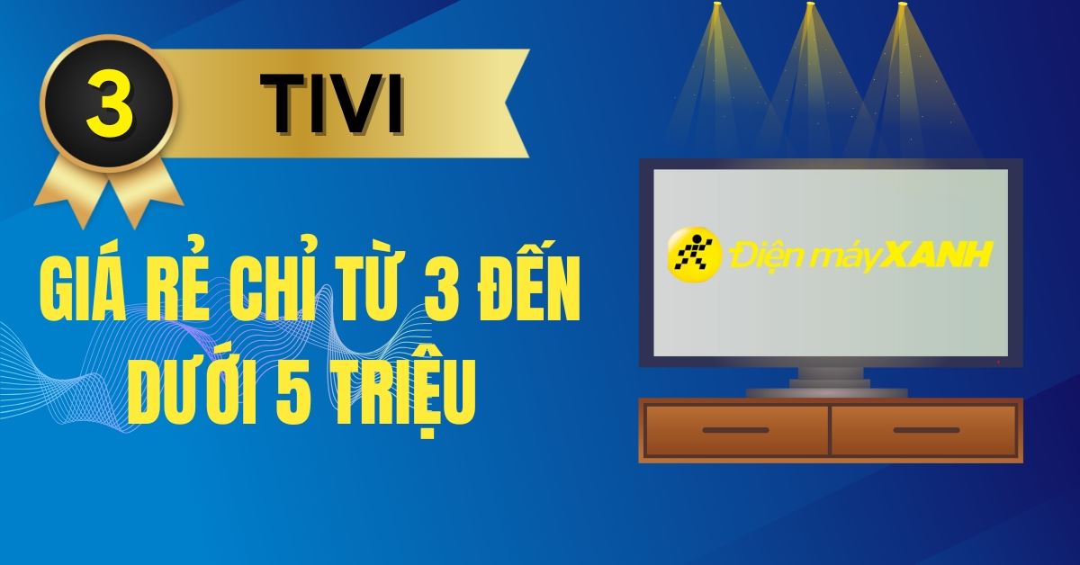 Top 3 tivi giá rẻ chỉ từ 3 đến dưới 5 triệu tốt nhất tại Điện máy XANH