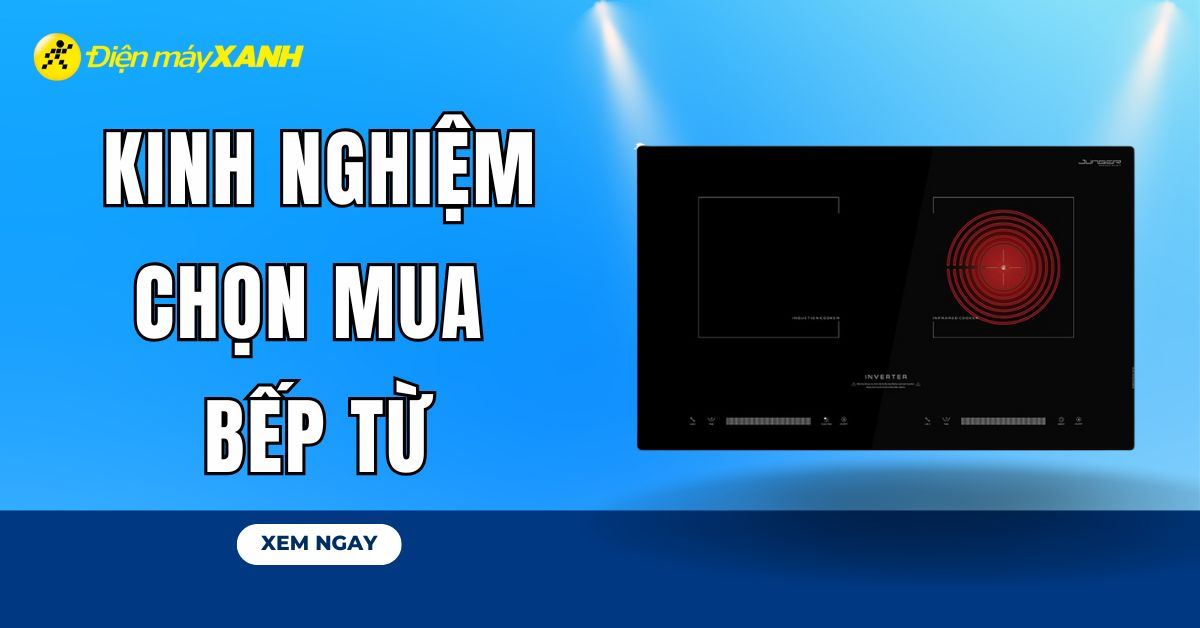 Kinh nghiệm chọn mua bếp từ tốt và phù hợp với gia đình