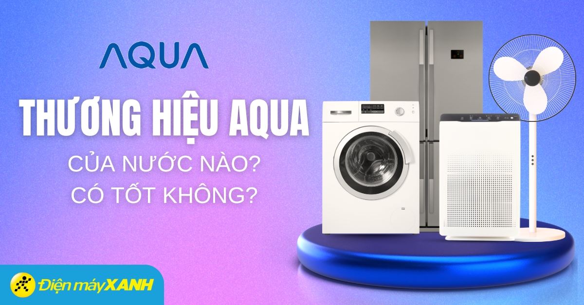 Thương hiệu AQUA là của nước nào? Chất lượng có tốt không?