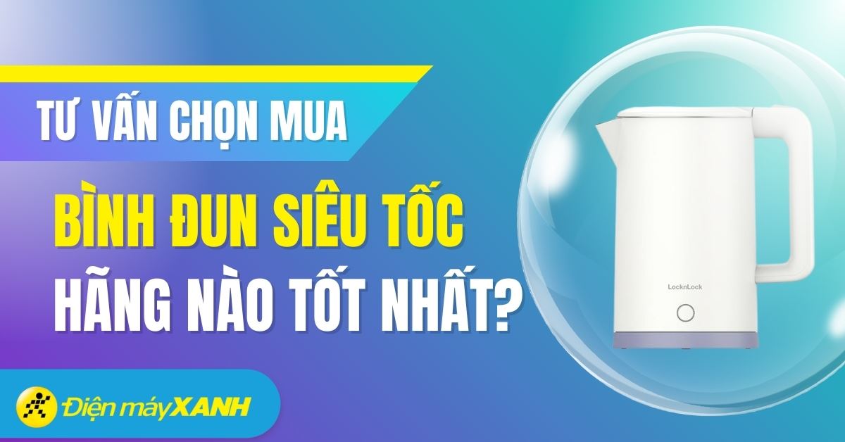 Nên mua bình đun siêu tốc hãng nào tốt? 10+ hãng bình đun siêu tốt nổi bật nhất trên thị trường