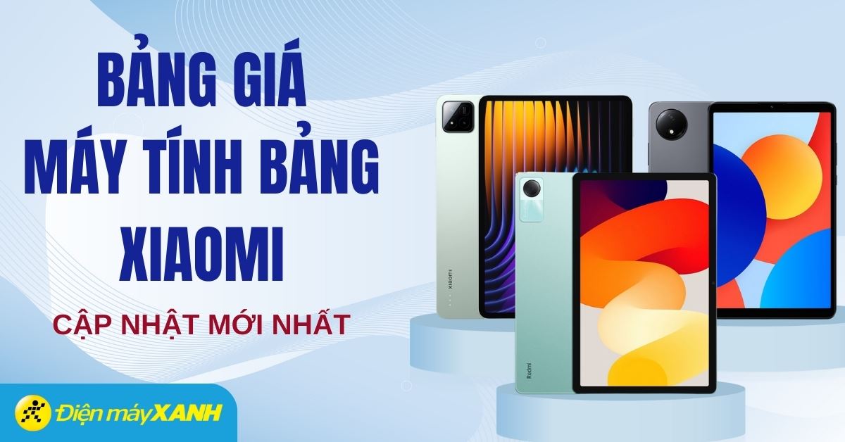 Bảng giá máy tính bảng Xiaomi hiện nay cập nhật mới nhất 2025 tại Điện máy XANH