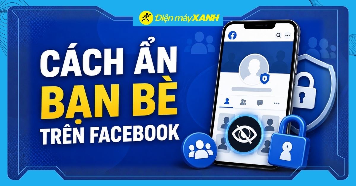 Cách ẩn bạn bè trên Facebook đơn giản bằng điện thoại, máy tính
