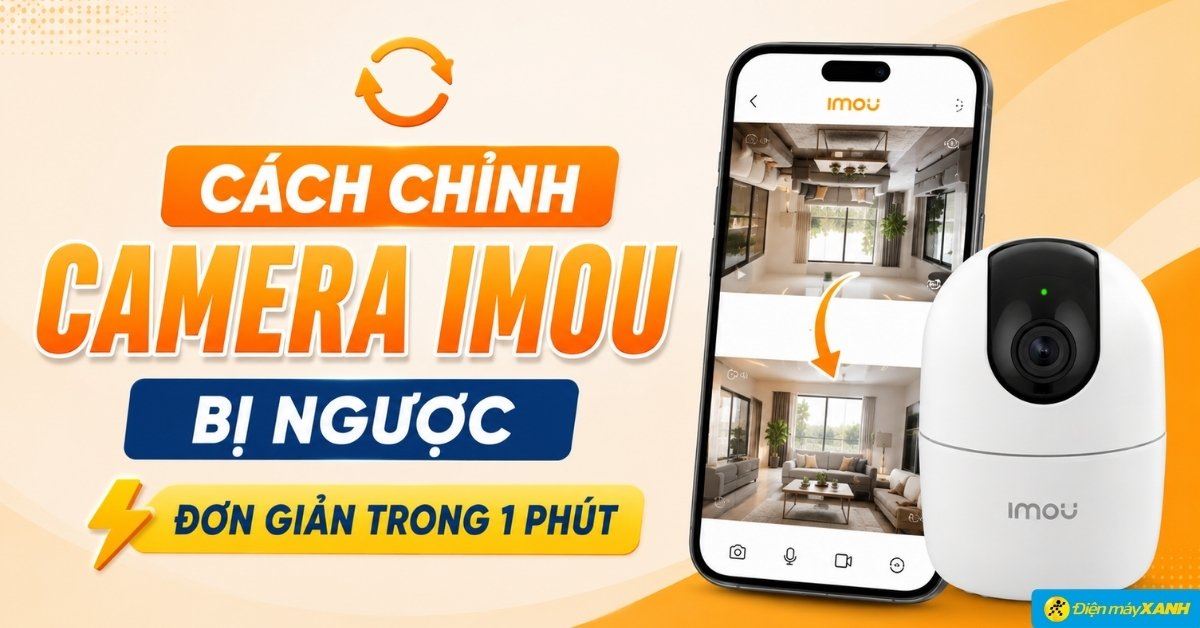 Cách chỉnh camera Imou bị ngược đơn giản trong 1 phút