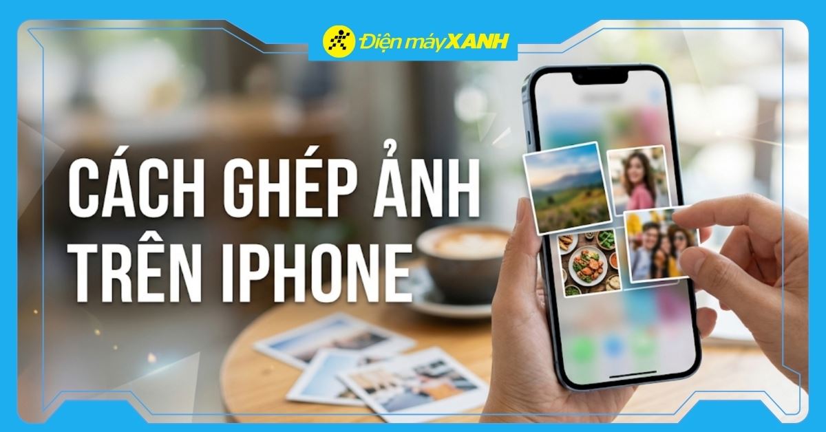 Hướng dẫn cách ghép ảnh trên iPhone cực dễ, không cần tải app