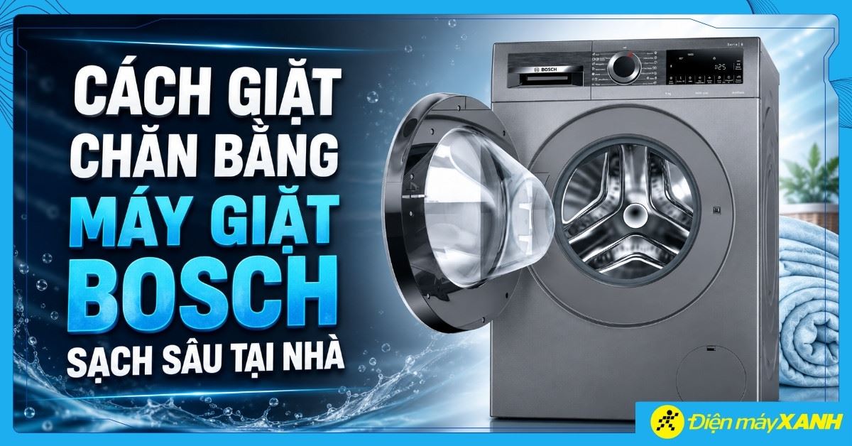 Cách giặt chăn bằng máy giặt Bosch sạch sâu, an toàn tại nhà dễ làm