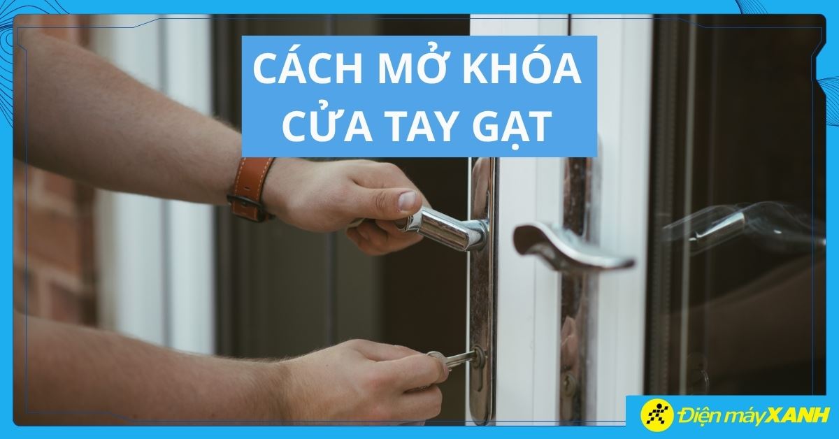 Cách mở khóa cửa tay gạt khi bị kẹt hoặc mất chìa