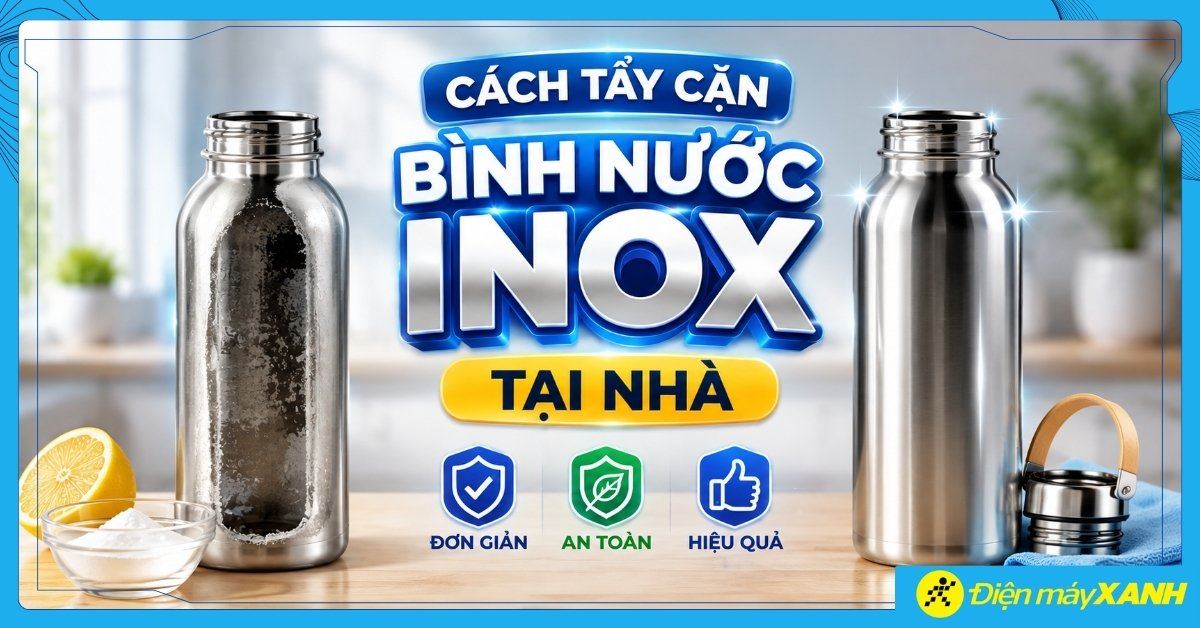 Cách tẩy cặn bình nước inox tại nhà đơn giản, an toàn, hiệu quả