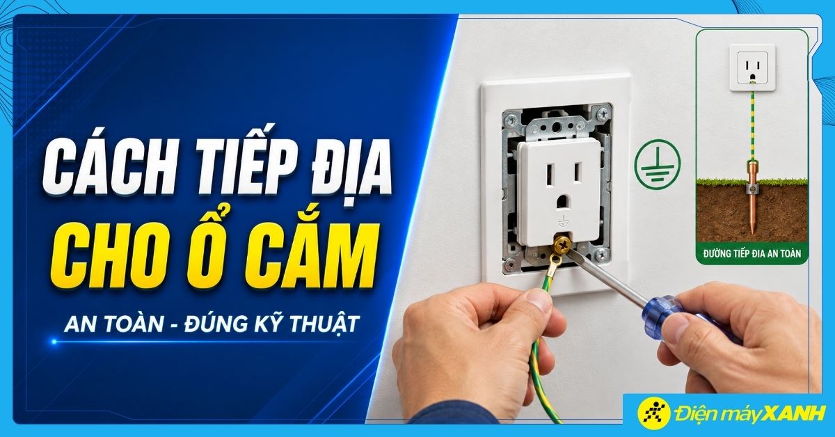 Cách tiếp địa cho ổ cắm điện an toàn, đúng kỹ thuật