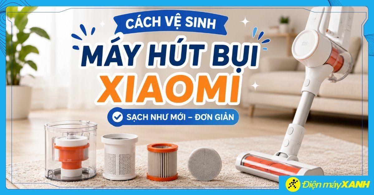 Cách vệ sinh máy hút bụi Xiaomi tại nhà sạch như mới, đơn giản