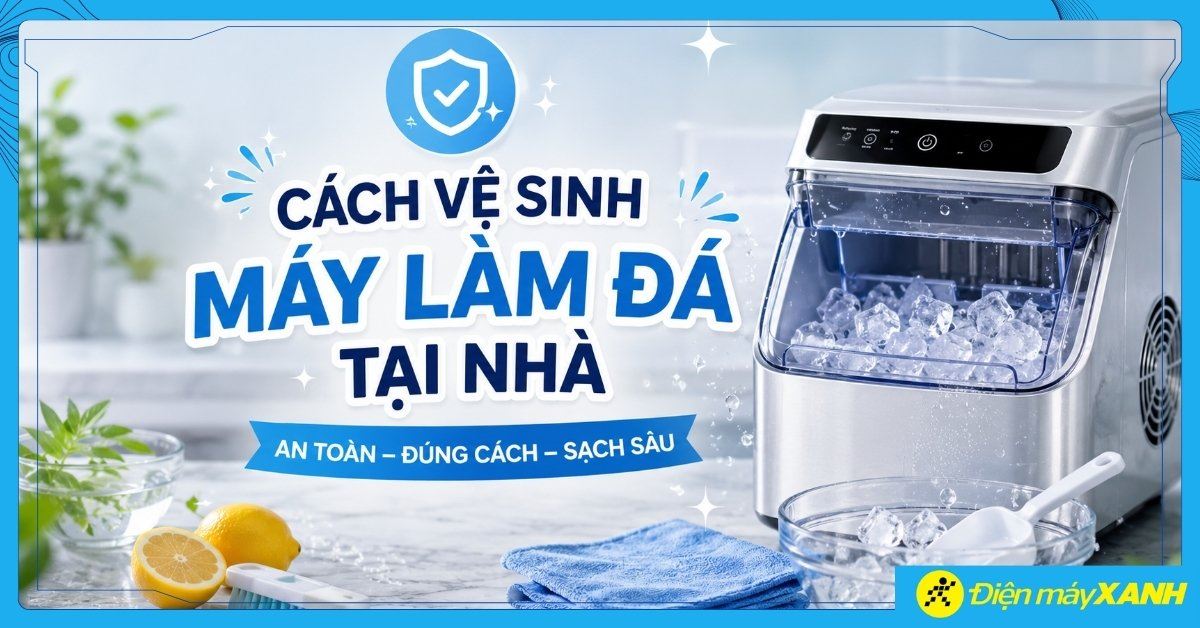 Cách vệ sinh máy làm đá tại nhà an toàn, đúng cách, sạch sâu
