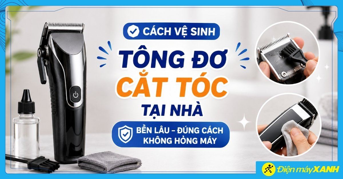 Cách vệ sinh tông đơ cắt tóc tại nhà bền lâu, đúng cách, không hỏng máy