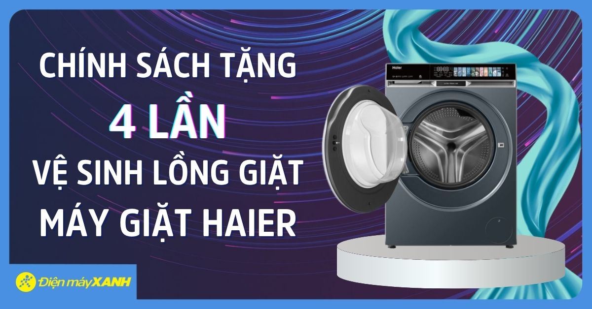 CHÍNH SÁCH TẶNG 4 LẦN VỆ SINH LỒNG GIẶT MÁY GIẶT HAIER