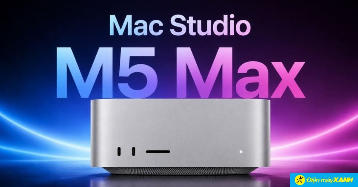 Mac Studio M5 Max ra mắt: Bản nâng cấp hoàn hảo cho giới chuyên gia