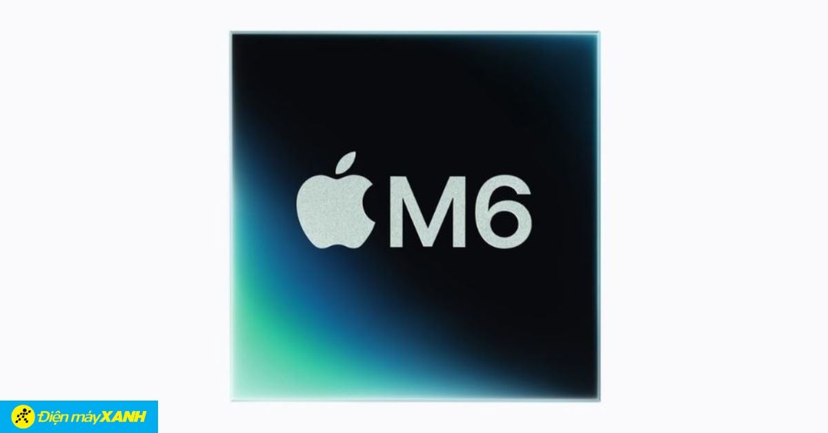 Chip Apple M6 ra mắt: Tiến trình 2nm, 12 lõi CPU và Hiệu năng AI khủng