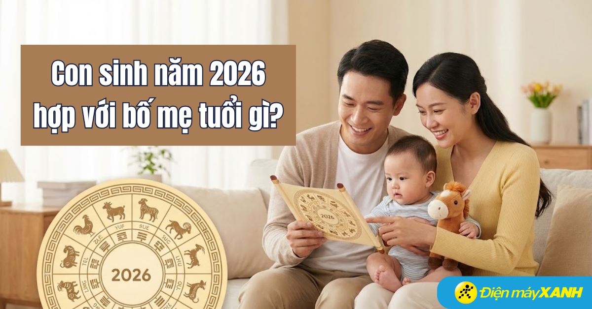 Con sinh năm 2026 hợp với bố mẹ tuổi gì? Sinh tháng nào tốt và cần chuẩn bị gì?