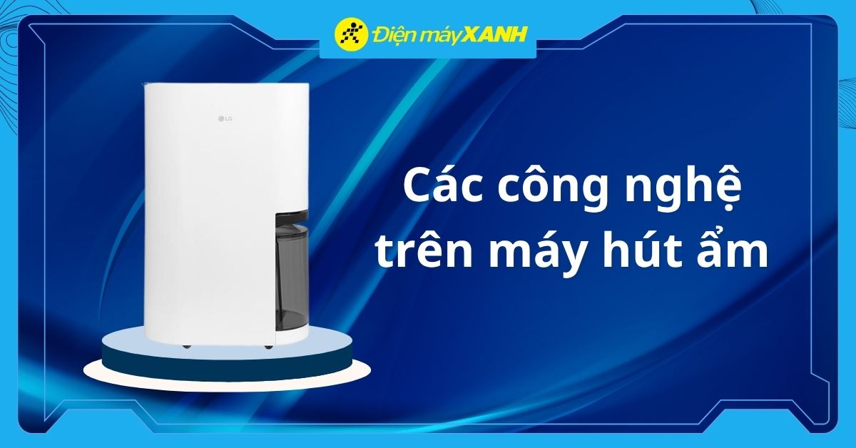 Tổng hợp 11+ công nghệ trên máy hút ẩm được sử dụng phổ biến hiện nay