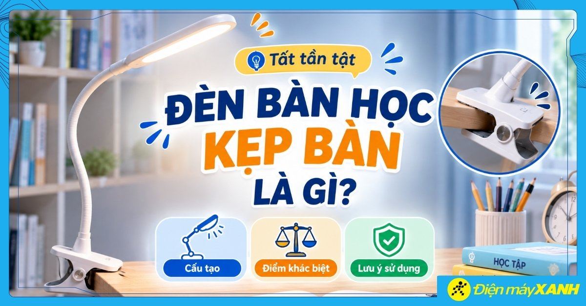 Đèn bàn học kẹp bàn là gì? Cấu tạo, điểm khác biệt? Lưu ý khi sử dụng