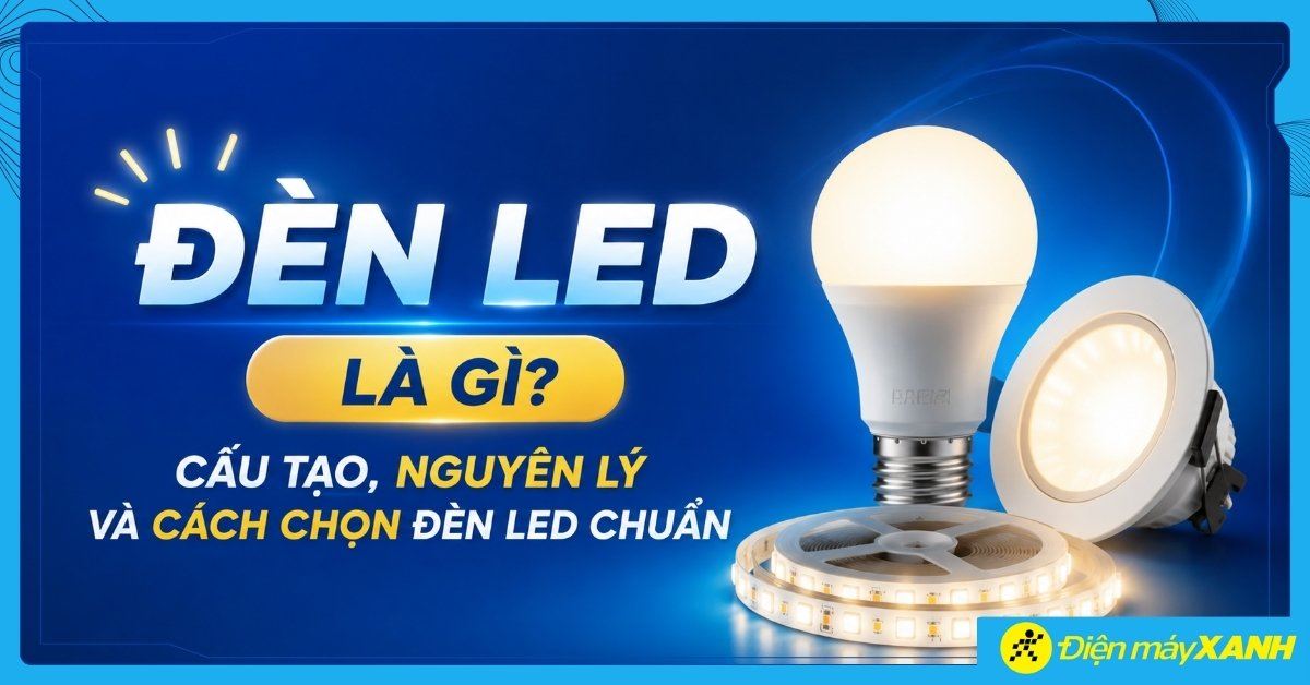 Đèn LED là gì? Cấu tạo, nguyên lý và cách chọn đèn LED chuẩn