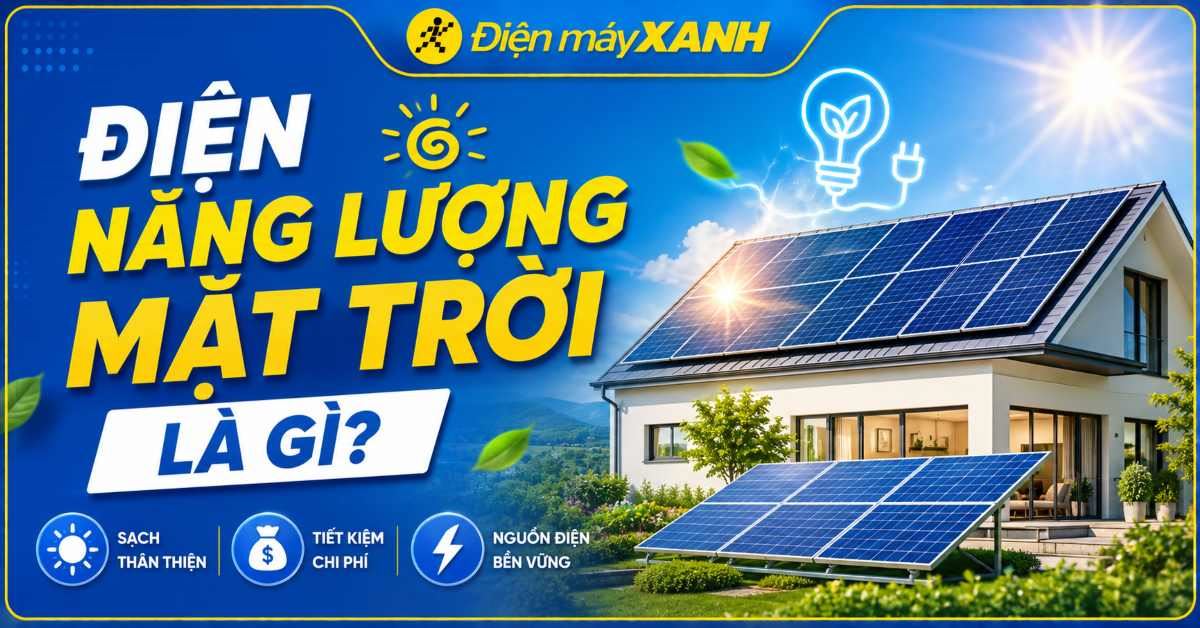 Điện năng lượng mặt trời là gì? Ứng dụng của năng lượng mặt trời vào đời sống