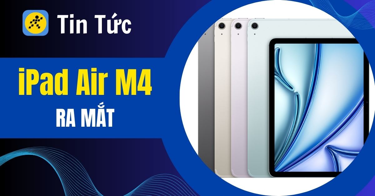 iPad Air M4 ra mắt: Hiệu năng bùng nổ với chip M4, RAM 12GB, giá từ 16.69 triệu