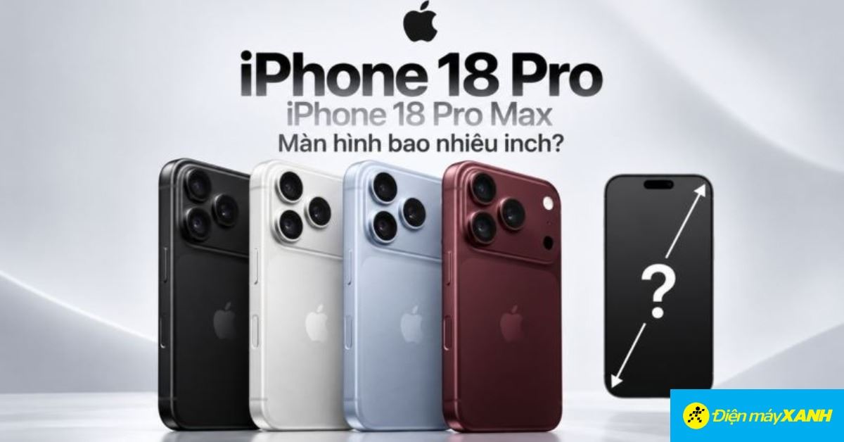 Kích thước màn hình iPhone 18 Pro và 18 Pro Max và thông số chi tiết