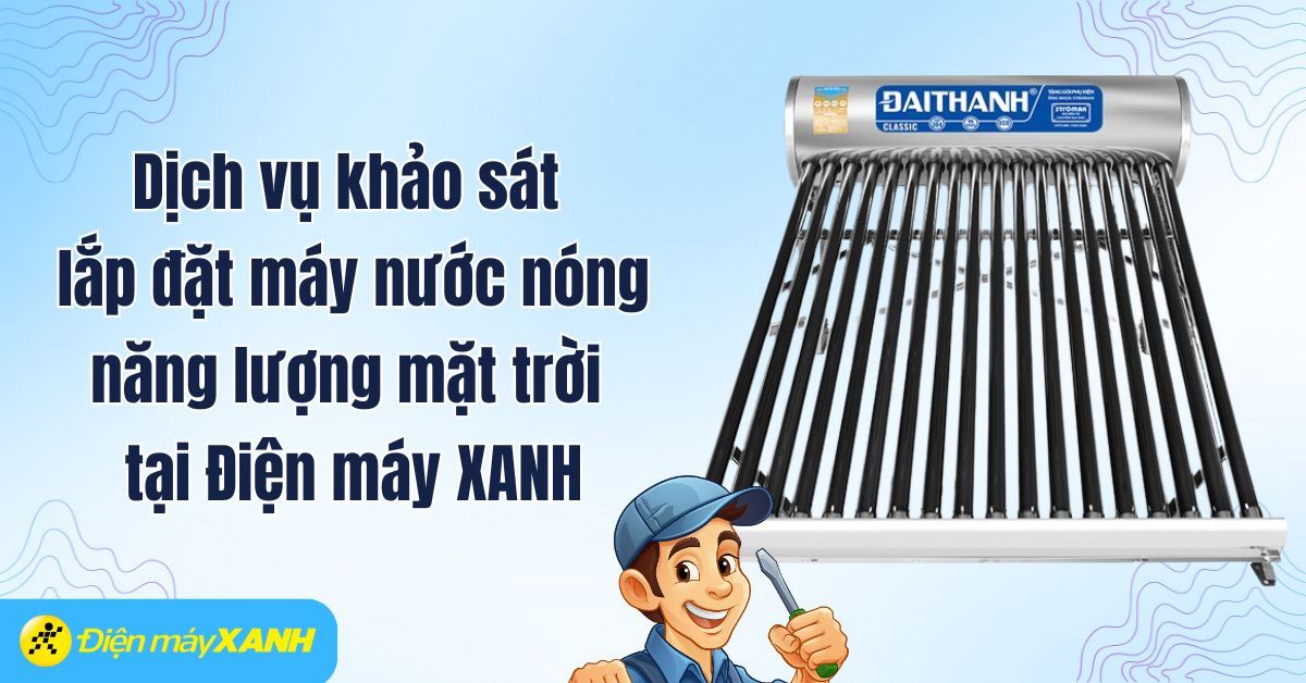 Dịch vụ khảo sát lắp đặt máy nước nóng năng lượng mặt trời tại Điện máy XANH