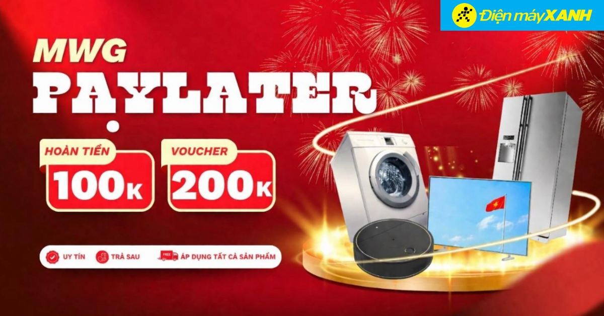  Mua trả chậm MWG PAYLATER: Hoàn tiền đến 300.000đ và PMH 200.000đ