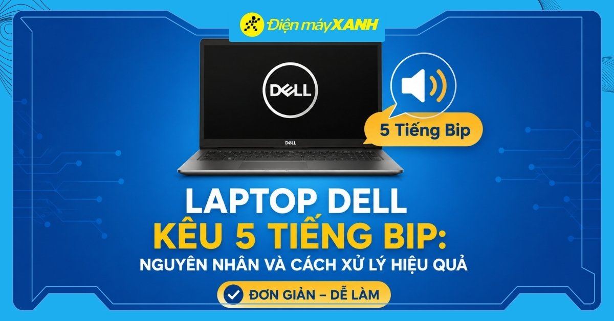 Laptop Dell kêu 5 tiếng bip: Nguyên nhân và cách xử lý hiệu quả