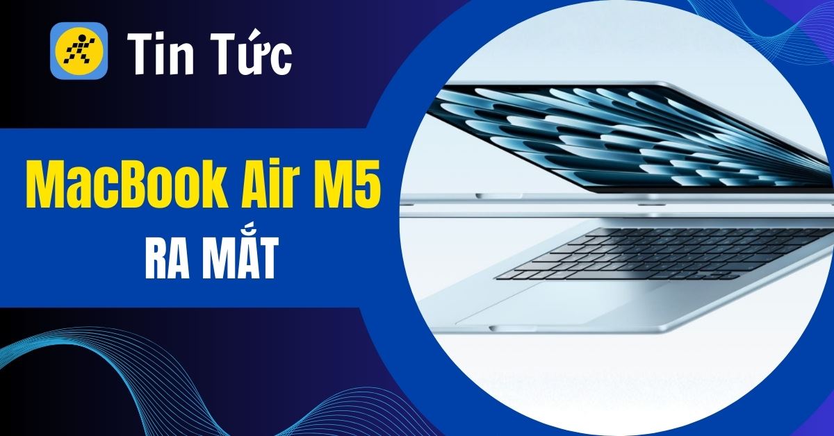 MacBook Air M5 ra mắt: Chip M5 mạnh mẽ, nâng cấp 512GB, giá từ 29.9tr