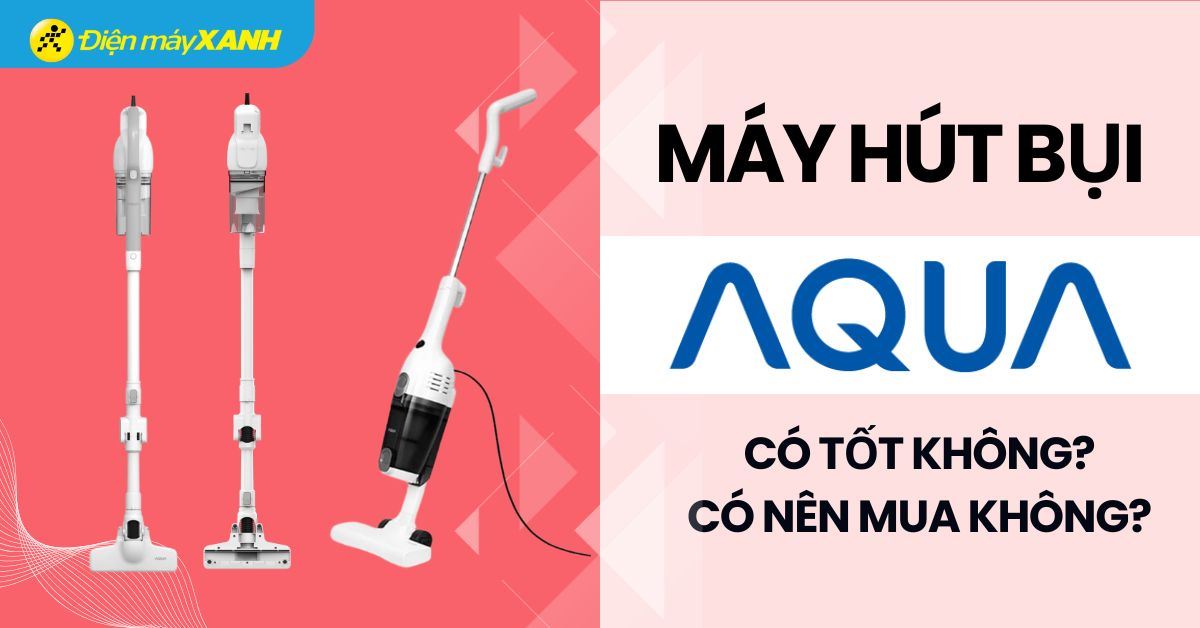 Máy hút bụi AQUA của nước nào? Có tốt không? Có nên mua không?