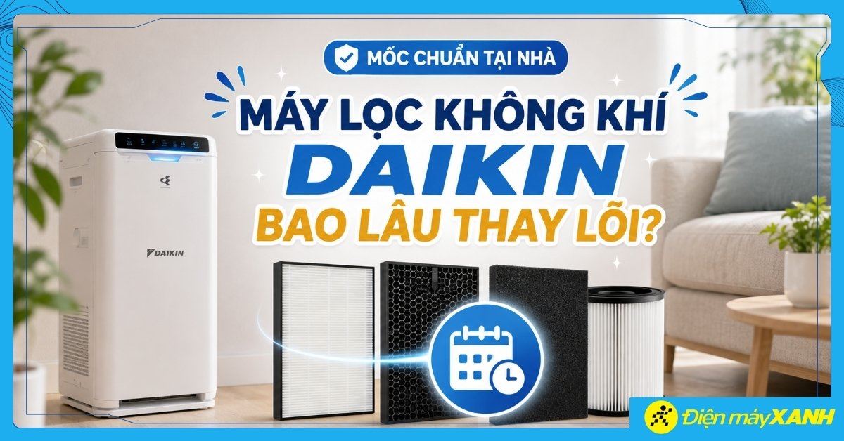 Máy lọc không khí Daikin bao lâu thay lõi? Mốc chuẩn tại nhà