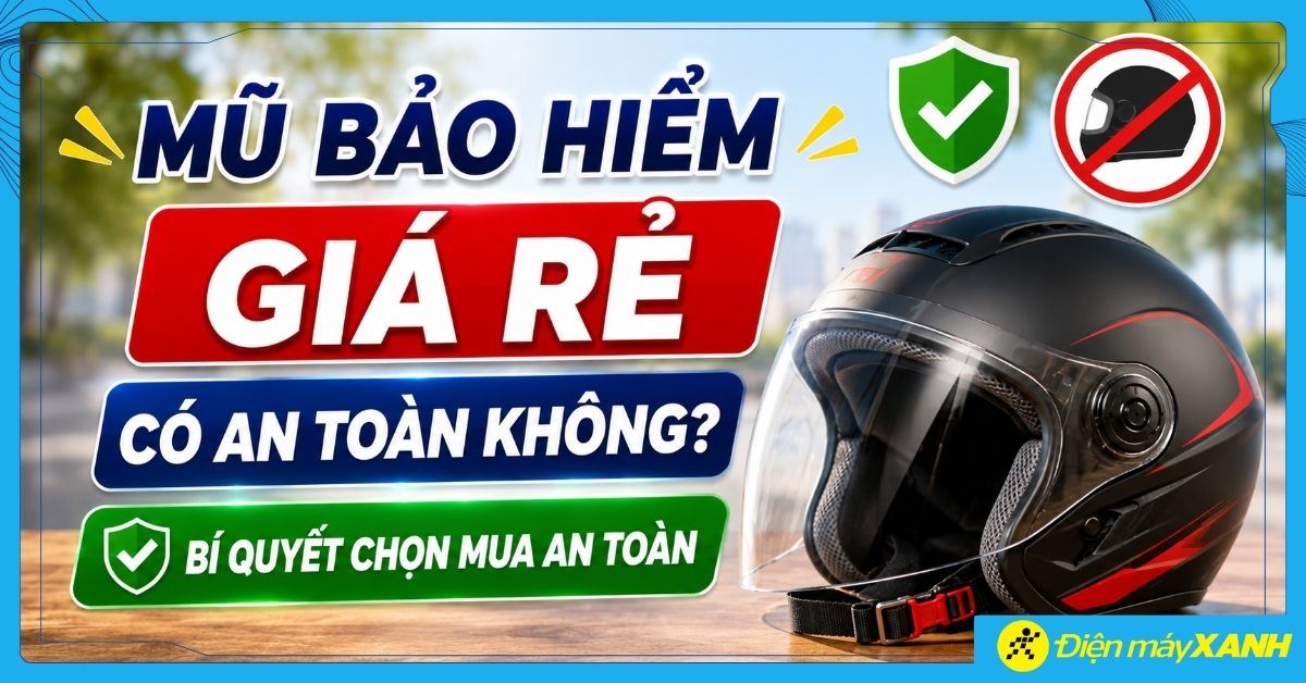 Mũ bảo hiểm giá rẻ có an toàn không? Bí quyết chọn mua an toàn
