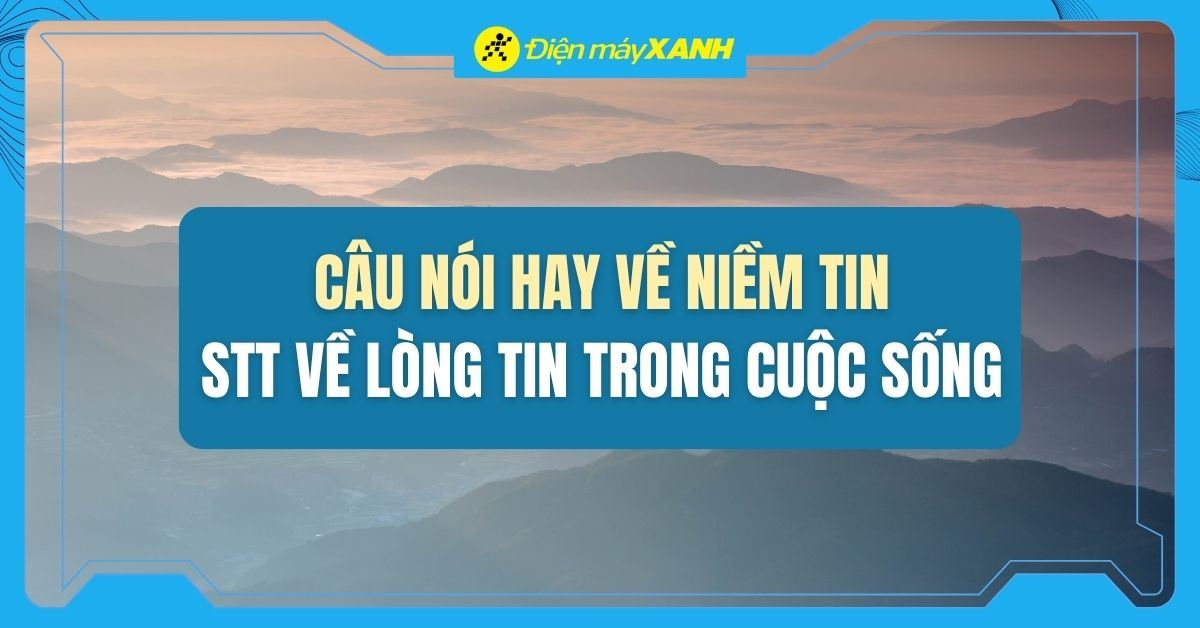 Niềm tin là gì? Những câu nói hay về niềm tin, stt về lòng tin tạo động lực mỗi ngày
