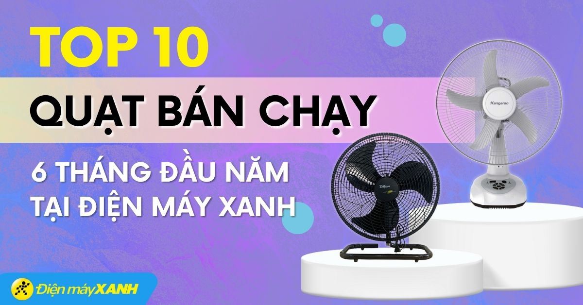 Top 10 quạt bán chạy 6 tháng đầu năm tại Điện máy XANH