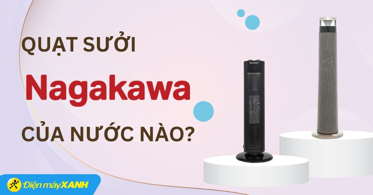 Quạt sưởi Nagakawa của nước nào? Có tốt không? Có nên mua không?