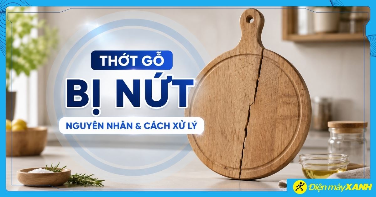 Thớt gỗ bị nứt: Nguyên nhân, cách xử lý tại nhà hiệu quả, an toàn