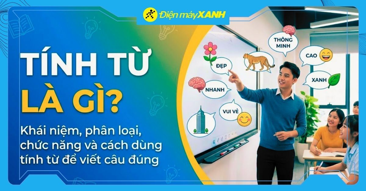 Tính từ là gì? Khái niệm, phân loại, chức năng và cách dùng tính từ để viết câu đúng