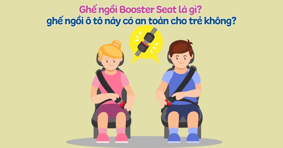 Booster Seat là gì? Loại ghế ngồi ô tô này có an toàn cho trẻ không?